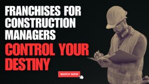 Franchises For Construction Managers: Control Your Destiny