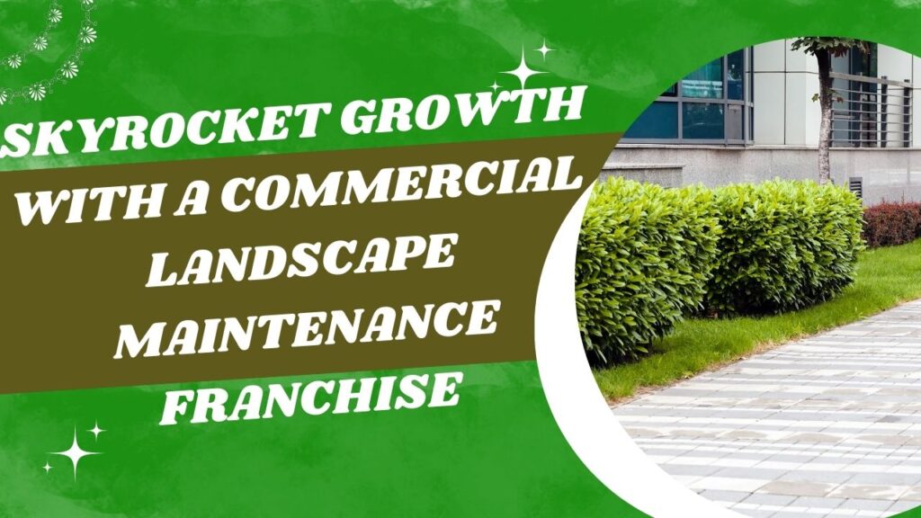 Skyrocket Growth with a Commercial Landscape Maintenance Franchise