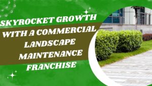 Skyrocket Growth with a Commercial Landscape Maintenance Franchise