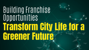 Building Franchise Opportunities: Transform City Life for a Greener Future